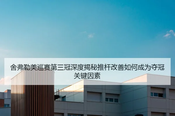 舍弗勒美巡赛第三冠深度揭秘推杆改善如何成为夺冠关键因素
