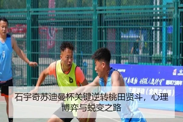 石宇奇苏迪曼杯关键逆转桃田贤斗，心理博弈与蜕变之路