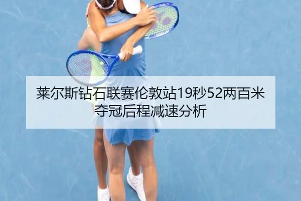 莱尔斯钻石联赛伦敦站19秒52两百米夺冠后程减速分析